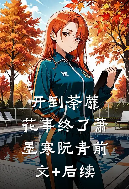 开到荼蘼，花事终了萧墨寒阮青前文+后续
