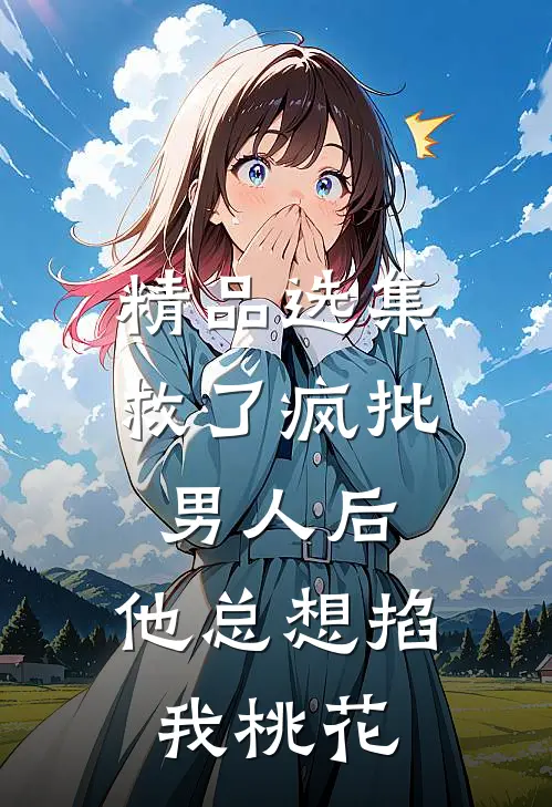 精品选集救了疯批男人后，他总想掐我桃花
