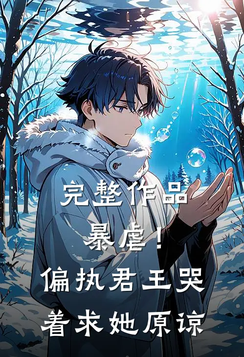 完整作品暴虐!偏执君王哭着求她原谅免费阅读