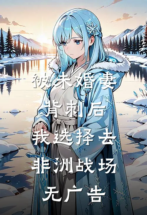 被未婚妻背刺后，我选择去非洲战场无广告