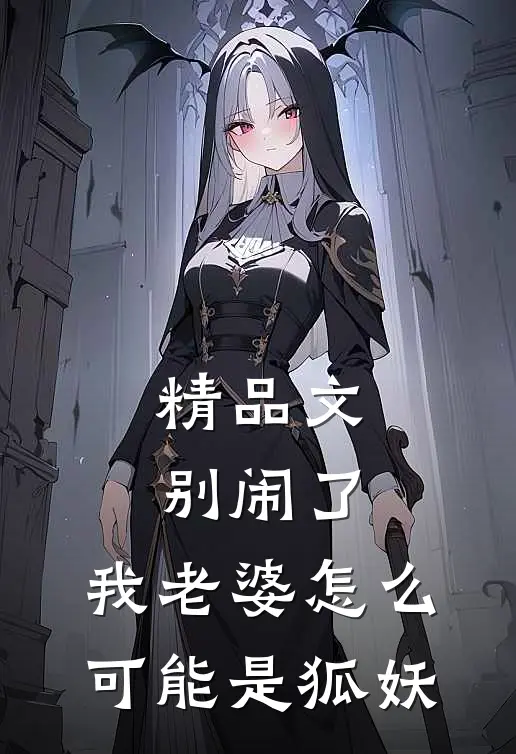 精品文别闹了，我老婆怎么可能是狐妖