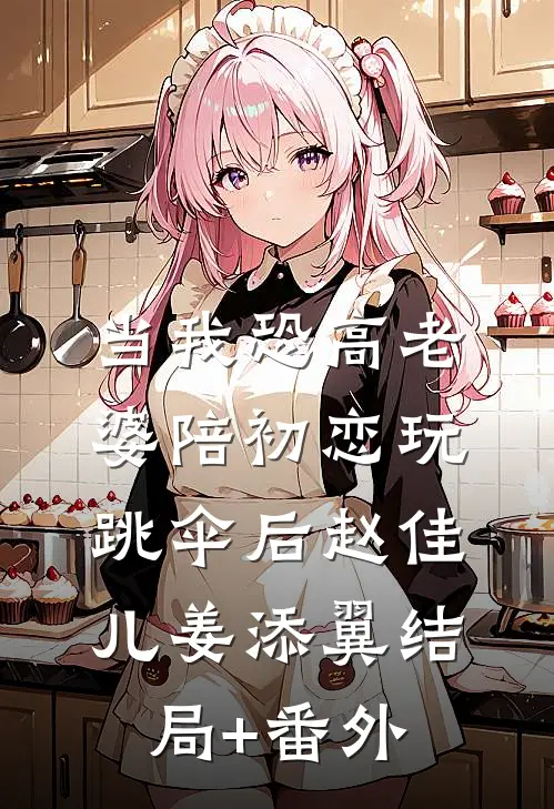 当我恐高老婆陪初恋玩跳伞后赵佳儿姜添翼结局+番外
