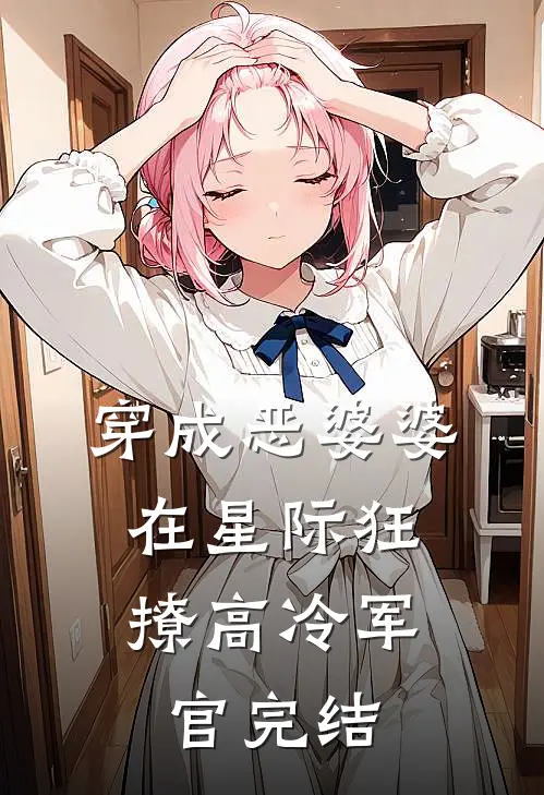 穿成恶婆婆，在星际狂撩高冷军官完结