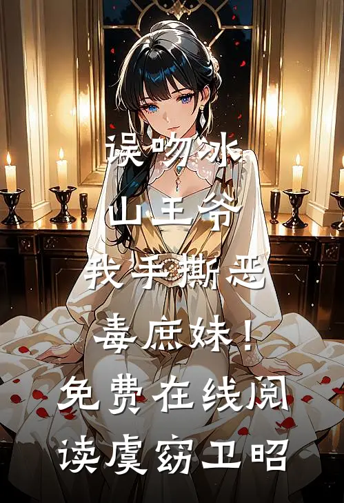 误吻冰山王爷，我手撕恶毒庶妹！免费在线阅读虞窈卫昭