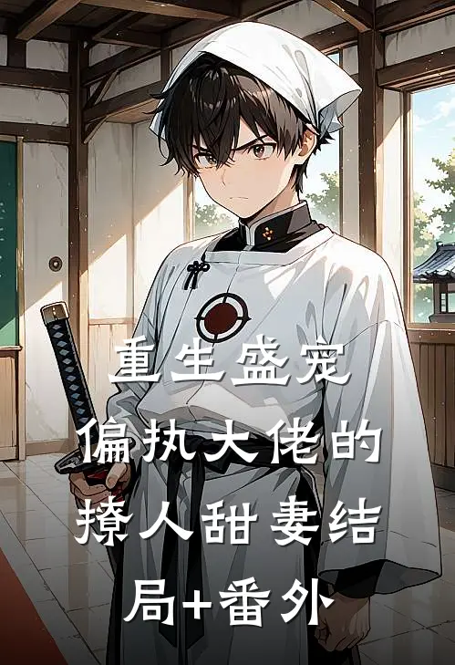 重生盛宠，偏执大佬的撩人甜妻结局+番外