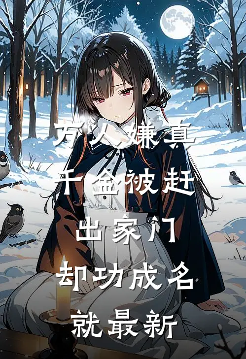 万人嫌真千金被赶出家门，却功成名就最新