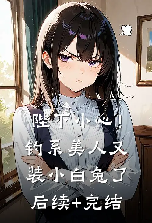 陛下小心！钓系美人又装小白兔了后续+完结