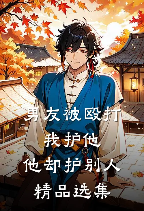 男友被殴打，我护他，他却护别人精品选集