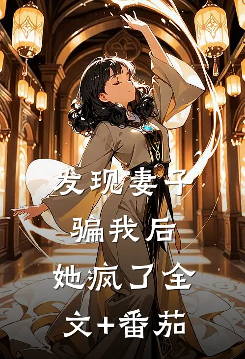 发现妻子骗我后，她疯了全文+番茄