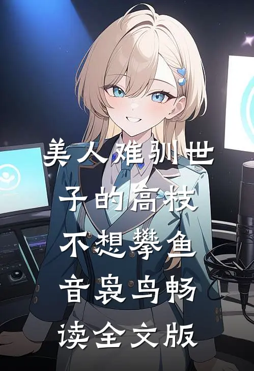 美人难驯世子的高枝不想攀鱼音袅鸟畅读全文版
