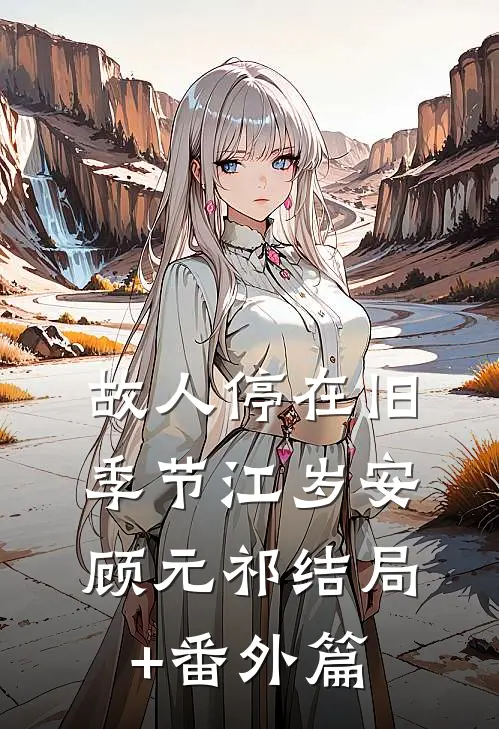 故人停在旧季节江岁安顾元祁结局+番外篇