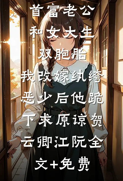 首富老公和女大生双胞胎，我改嫁纨绔恶少后他跪下求原谅贺云卿江阮全文+免费