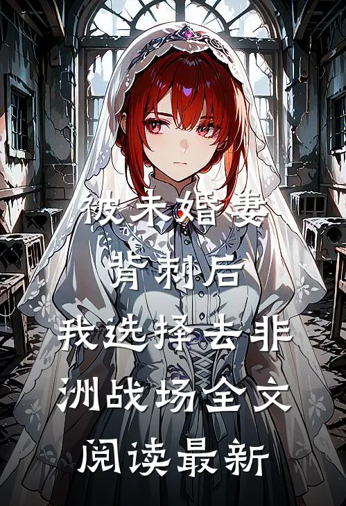 被未婚妻背刺后，我选择去非洲战场全文阅读最新