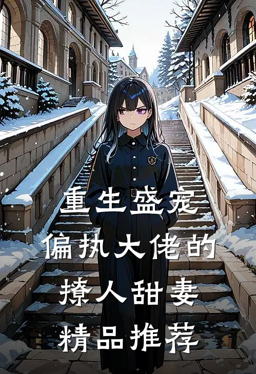 重生盛宠，偏执大佬的撩人甜妻精品推荐