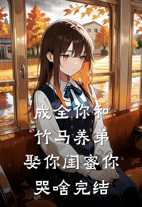 成全你和竹马养弟，娶你闺蜜你哭啥完结