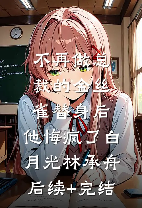 不再做总裁的金丝雀替身后，他悔疯了白月光林承舟后续+完结