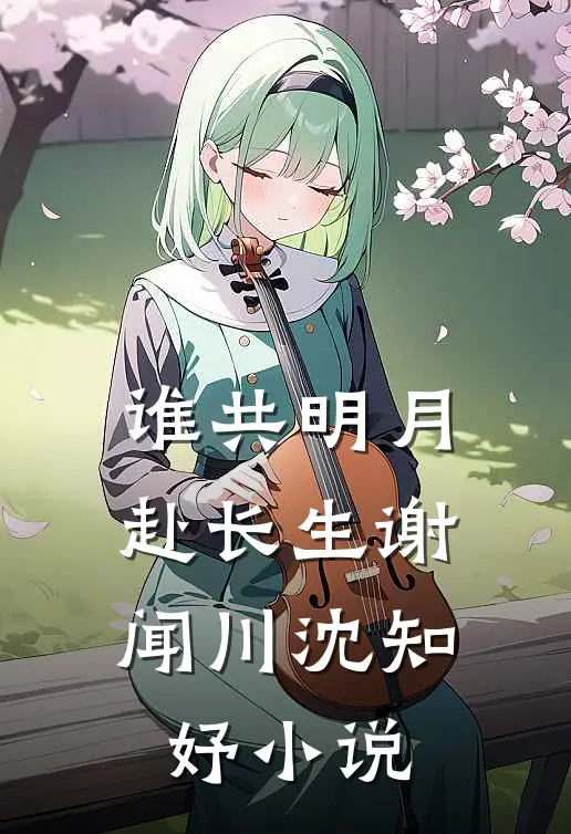 谁共明月赴长生谢闻川沈知妤小说
