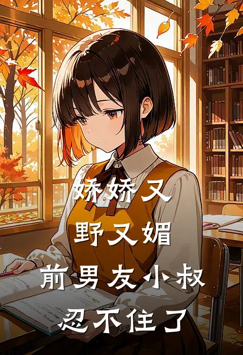 娇娇又野又媚，前男友小叔忍不住了