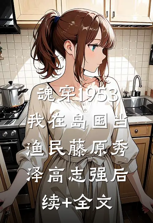 魂穿1953：我在岛国当渔民藤原秀泽高志强后续+全文