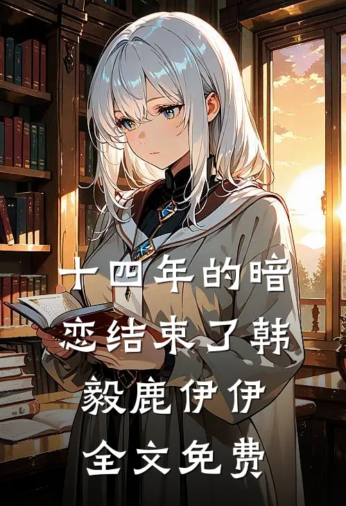 十四年的暗恋结束了韩毅鹿伊伊全文免费
