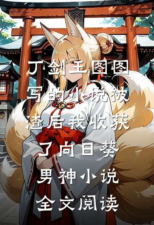丁剑王图图写的小说被渣后我收获了向日葵男神小说全文阅读