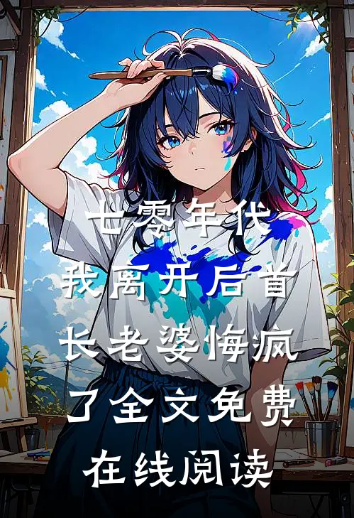 七零年代，我离开后首长老婆悔疯了全文免费在线阅读