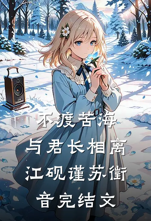 不渡苦海，与君长相离江砚谨苏徵音完结文