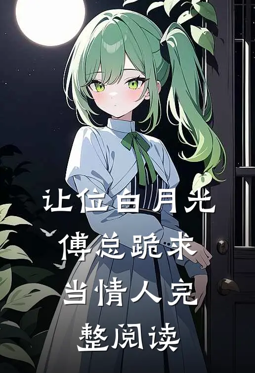 让位白月光，傅总跪求当情人完整阅读