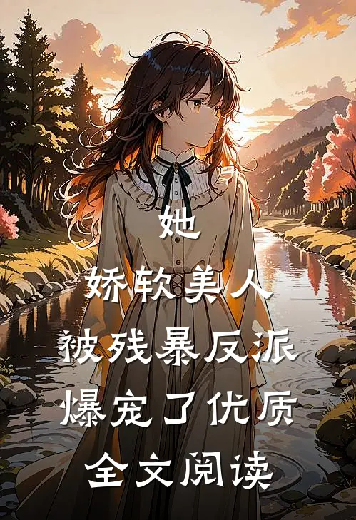 她，娇软美人，被残暴反派爆宠了优质全文阅读