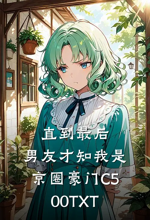 直到最后，男友才知我是京圈豪门C500TXT