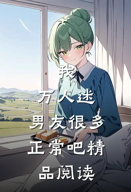 我，万人迷，男友很多正常吧精品阅读