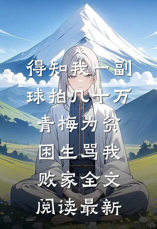 得知我一副球拍几十万，青梅为贫困生骂我败家全文阅读最新