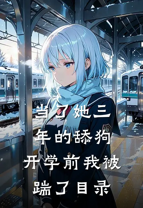 当了她三年的舔狗，开学前我被踹了目录