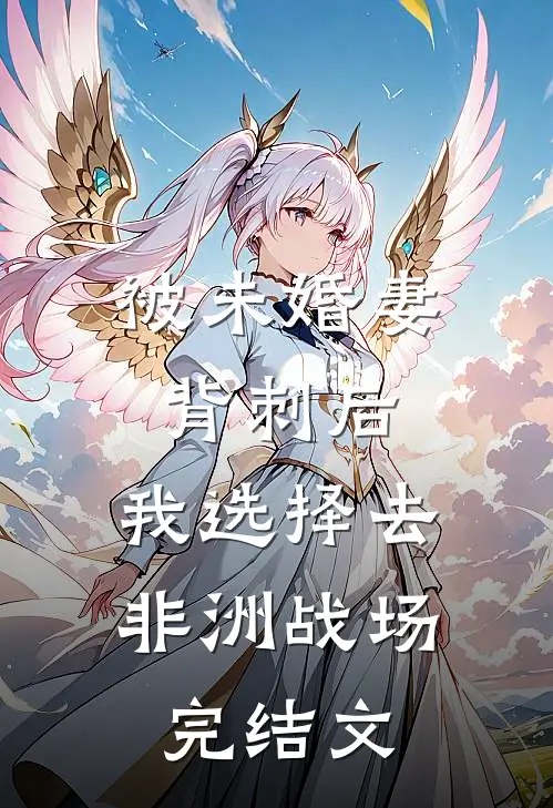 被未婚妻背刺后，我选择去非洲战场完结文