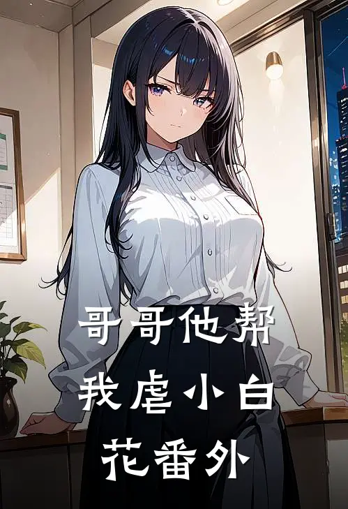 哥哥他帮我虐小白花 番外