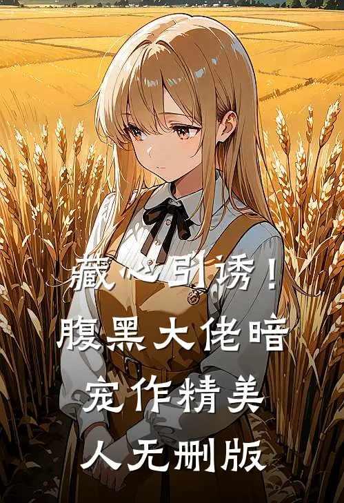 藏心引诱！腹黑大佬暗宠作精美人无删版