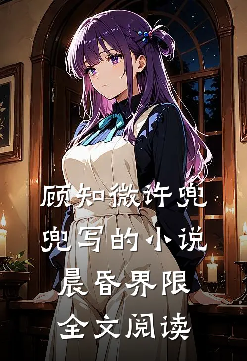 顾知微许兜兜写的小说晨昏界限全文阅读