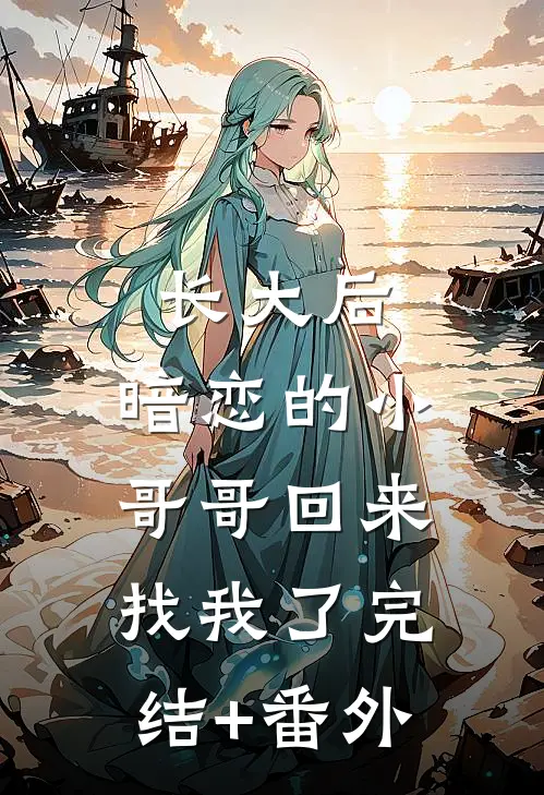 长大后，暗恋的小哥哥回来找我了完结+番外