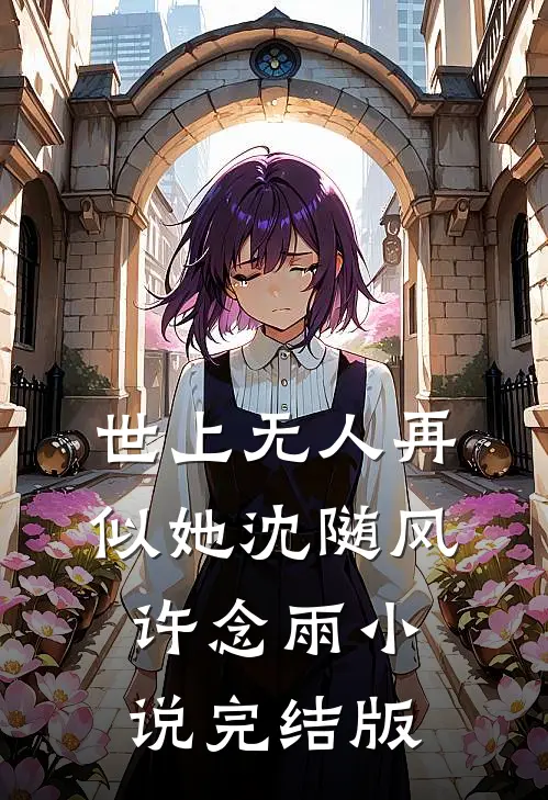 世上无人再似她沈随风许念雨小说完结版