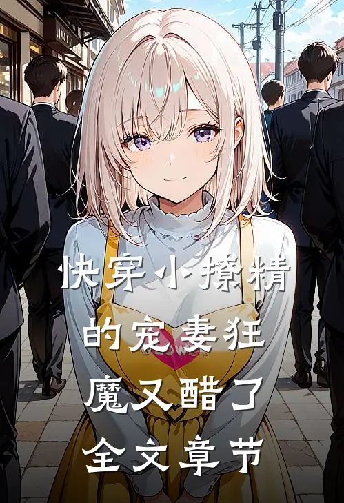 快穿小撩精的宠妻狂魔又醋了全文章节