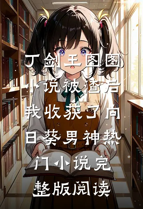 丁剑王图图小说被渣后我收获了向日葵男神热门小说完整版阅读