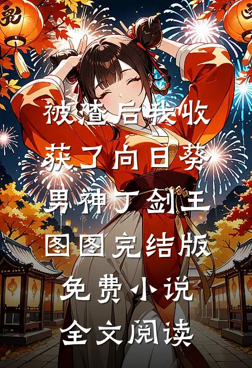 被渣后我收获了向日葵男神丁剑王图图完结版免费小说全文阅读