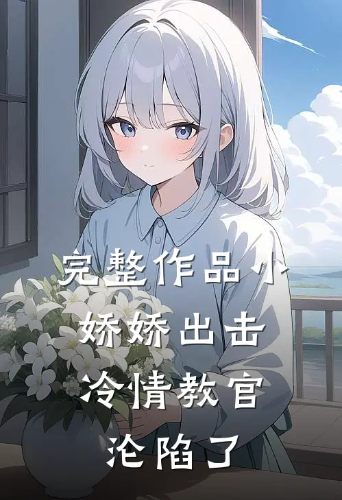 完整作品小娇娇出击，冷情教官沦陷了