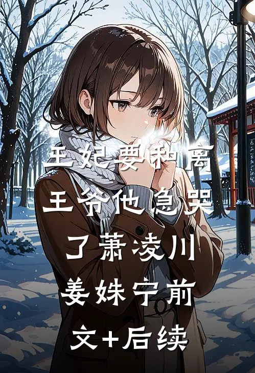 王妃要和离，王爷他急哭了萧凌川姜姝宁前文+后续