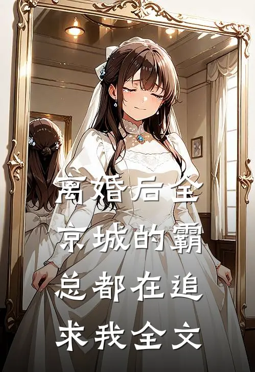 离婚后全京城的霸总都在追求我全文