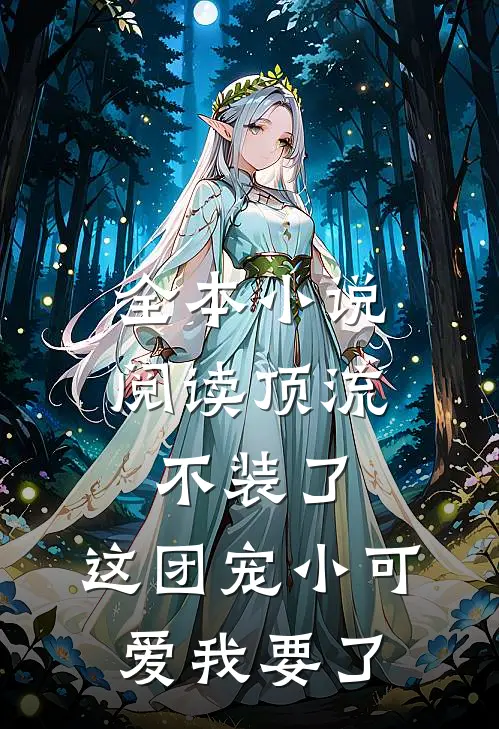 全本小说阅读顶流不装了，这团宠小可爱我要了