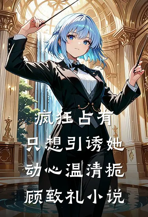 疯狂占有：只想引诱她动心温清栀顾致礼小说