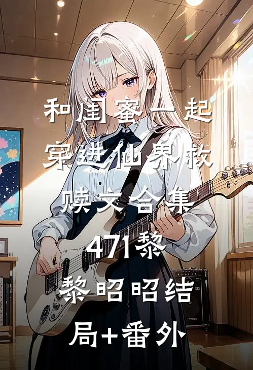 和闺蜜一起穿进仙界救赎文合集471黎黎昭昭结局+番外