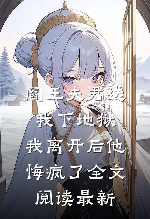 阎王夫君送我下地狱，我离开后他悔疯了全文阅读最新
