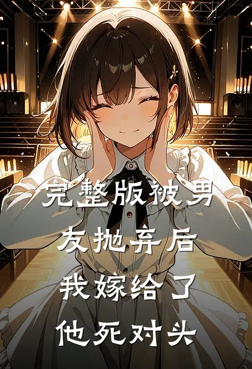 完整版被男友抛弃后，我嫁给了他死对头